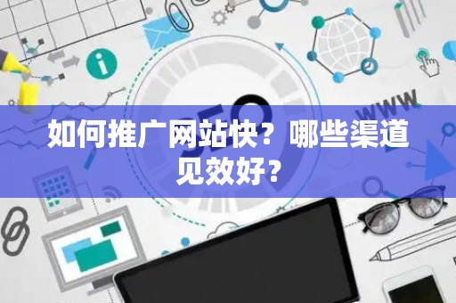 如何推广网站快？哪些渠道见效好？