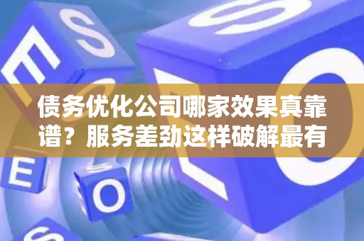 债务优化公司哪家效果真靠谱？服务差劲这样破解最有效