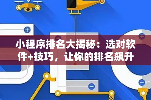小程序排名大揭秘：选对软件+技巧，让你的排名飙升！