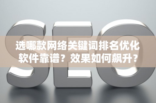 选哪款网络关键词排名优化软件靠谱?效果如何飙升? 选哪款网络关键词排名优化软件靠谱?效果如何飙升?