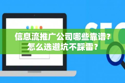 信息流推广公司哪些靠谱？怎么选避坑不踩雷？