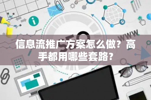 信息流推广方案怎么做？高手都用哪些套路？