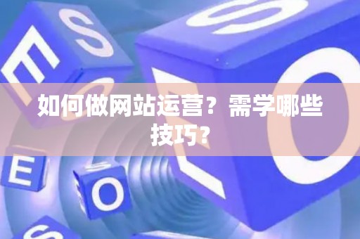 如何做网站运营？需学哪些技巧？