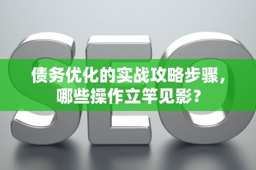 债务优化的实战攻略步骤，哪些操作立竿见影？
