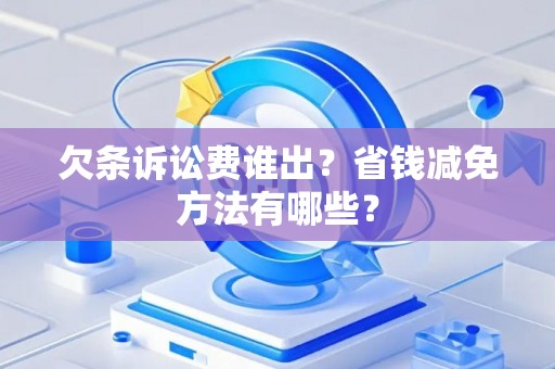 欠条诉讼费谁出？省钱减免方法有哪些？