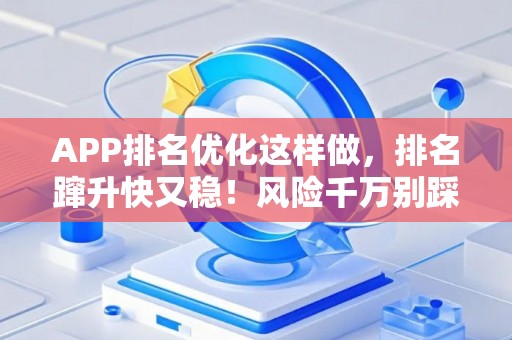 APP排名优化这样做，排名蹿升快又稳！风险千万别踩坑