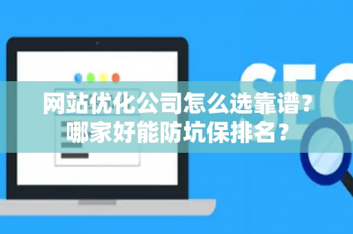 网站优化公司怎么选靠谱？哪家好能防坑保排名？