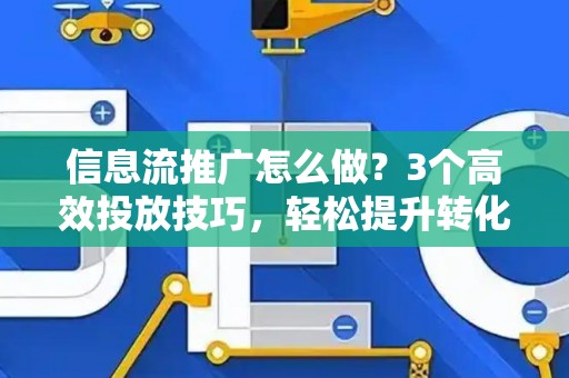 信息流推广怎么做？3个高效投放技巧，轻松提升转化率