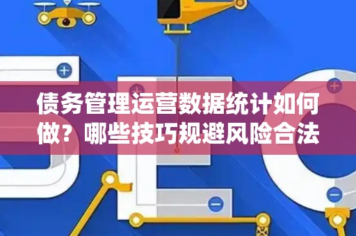 债务管理运营数据统计如何做？哪些技巧规避风险合法？