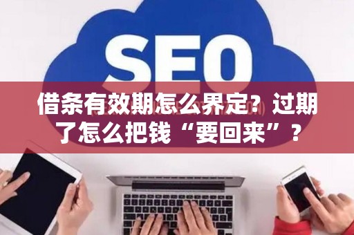 借条有效期怎么界定？过期了怎么把钱“要回来”？