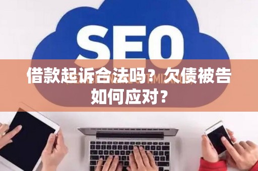 借款起诉合法吗？欠债被告如何应对？