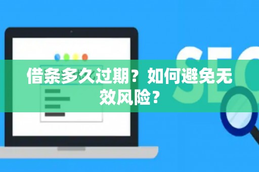 借条多久过期?如何避免无效风险? 借条多久过期?如何避免无效风险?