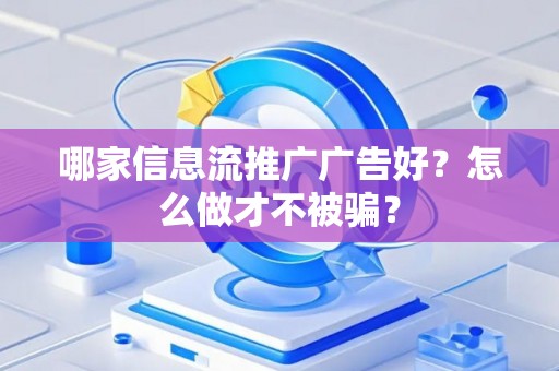 哪家信息流推广广告好？怎么做才不被骗？